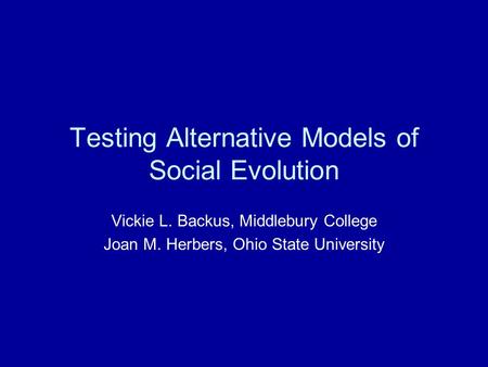 Testing Alternative Models of Social Evolution Vickie L. Backus, Middlebury College Joan M. Herbers, Ohio State University.