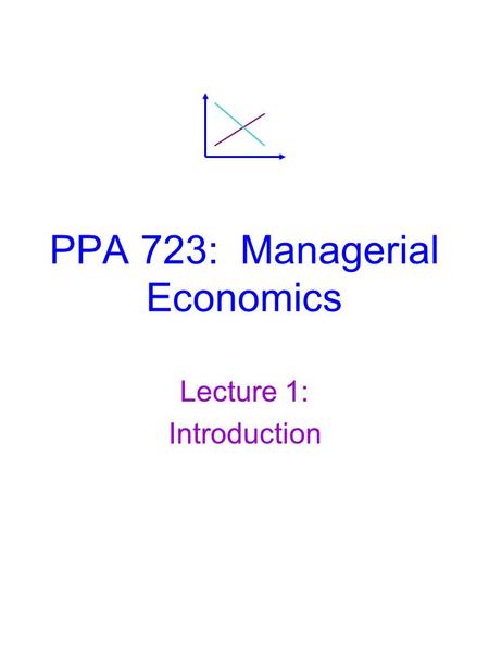 PPA 723: Managerial Economics Lecture 1: Introduction.