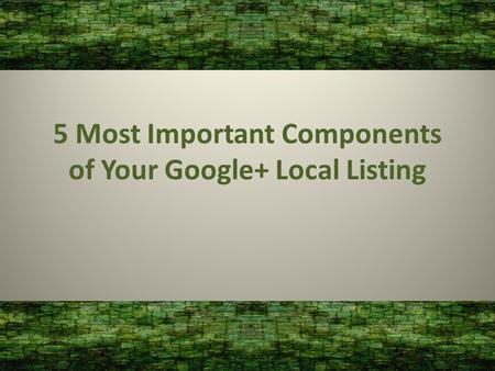 5 Most Important Components of Your Google+ Local Listing.