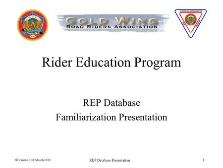 Rider Education Program REP Database Familiarization Presentation  Version 3.09 March 2009 REP Database Presentation 1.