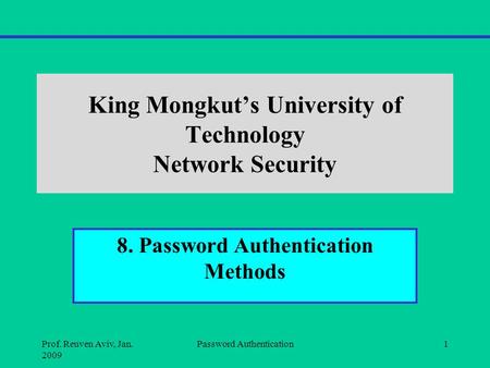 King Mongkut’s University of Technology Network Security 8. Password Authentication Methods Prof. Reuven Aviv, Jan. 2009 Password Authentication1.