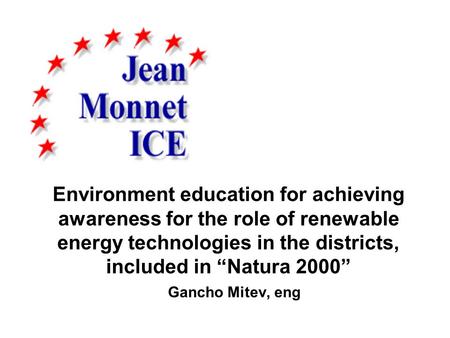 Environment education for achieving awareness for the role of renewable energy technologies in the districts, included in “Natura 2000” Gancho Mitev, eng.