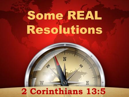 Some REAL Resolutions 2 Corinthians 13:5. “Examine yourselves as to whether you are in the faith. Test yourselves. Do you not know yourselves, that Jesus.