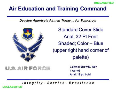 Air Education and Training Command I n t e g r i t y - S e r v i c e - E x c e l l e n c e Standard Cover Slide Arial, 32 Pt Font Shaded; Color – Blue.