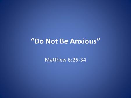 “Do Not Be Anxious” Matthew 6:25-34. “Do Not Be Anxious” 1. Prioritize – Matt. 6:25 Luke 10:38 – Martha distracted.