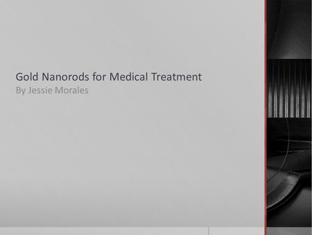 Gold Nanorods for Medical Treatment By Jessie Morales.