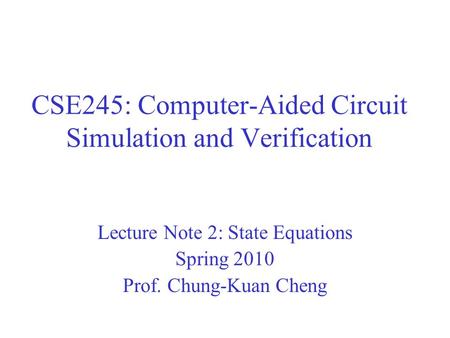 CSE245: Computer-Aided Circuit Simulation and Verification Lecture Note 2: State Equations Spring 2010 Prof. Chung-Kuan Cheng.