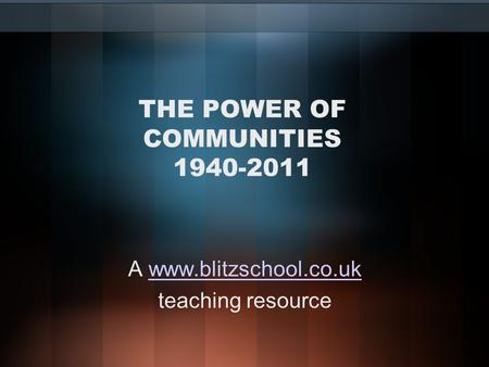 THE POWER OF COMMUNITIES 1940-2011 A www.blitzschool.co.ukwww.blitzschool.co.uk teaching resource.