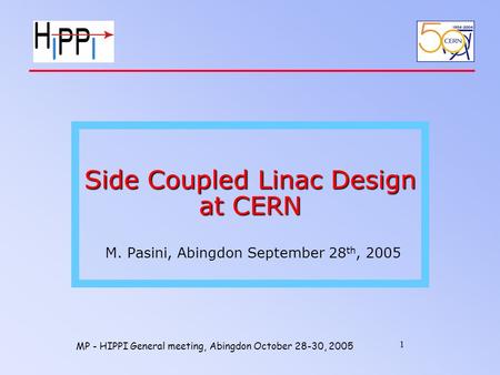 MP - HIPPI General meeting, Abingdon October 28-30, 2005 1 Side Coupled Linac Design at CERN Side Coupled Linac Design at CERN M. Pasini, Abingdon September.