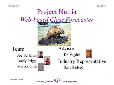 CS-EE 480 Fall 2004 1October, 2004 University of Portland School of Engineering Project Nutria Web-based Class Forecaster Team Joe Barhoum Brady Prigg.