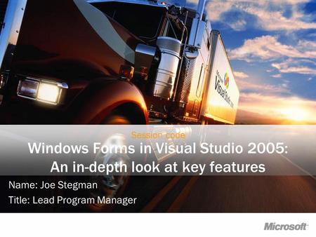 Windows Forms in Visual Studio 2005: An in-depth look at key features Name: Joe Stegman Title: Lead Program Manager Session code.