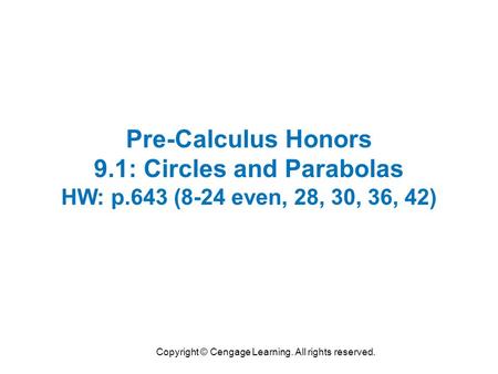 Copyright © Cengage Learning. All rights reserved. Pre-Calculus Honors 9.1: Circles and Parabolas HW: p.643 (8-24 even, 28, 30, 36, 42)