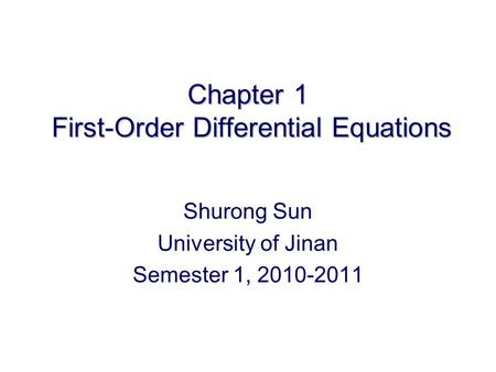 Chapter 1 First-Order Differential Equations Shurong Sun University of Jinan Semester 1, 2010-2011.