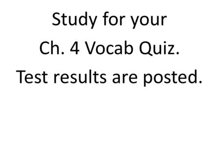 Study for your Ch. 4 Vocab Quiz. Test results are posted.