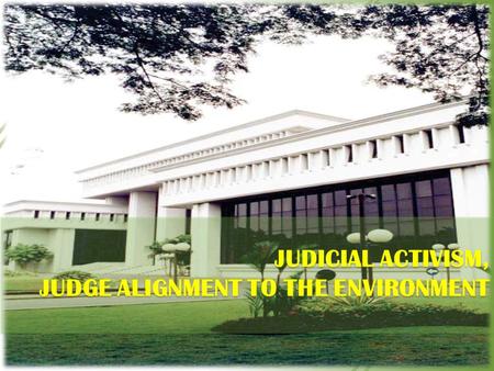 JUDICIAL ACTIVISM, JUDGE ALIGNMENT TO THE ENVIRONMENT.