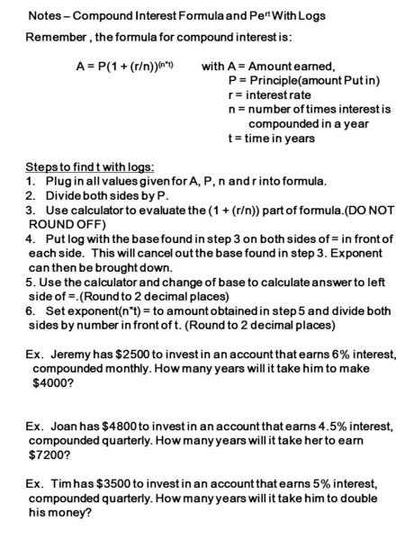 Notes – Compound Interest Formula and Pe rt With Logs Remember, the formula for compound interest is: A = P(1 + (r/n)) (n*t) with A = Amount earned, P.