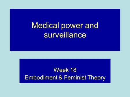 Medical power and surveillance Week 18 Embodiment & Feminist Theory.