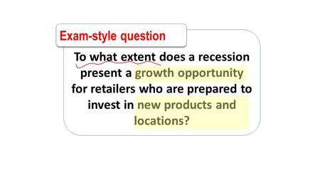 To what extent does a recession present a growth opportunity for retailers who are prepared to invest in new products and locations? Exam-style question.