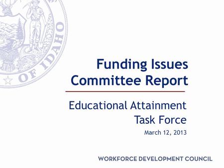 Funding Issues Committee Report Educational Attainment Task Force March 12, 2013.