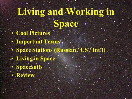 Living and Working in Space Cool Pictures Important Terms Space Stations (Russian / US / Int’l) Living in Space Spacesuits Review.