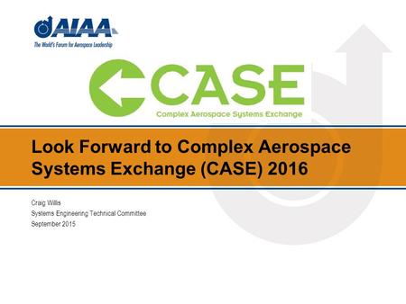 Look Forward to Complex Aerospace Systems Exchange (CASE) 2016 Craig Willis Systems Engineering Technical Committee September 2015.