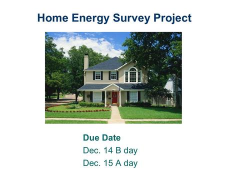 Home Energy Survey Project Due Date Dec. 14 B day Dec. 15 A day.