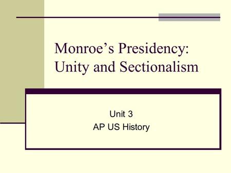 Monroe’s Presidency: Unity and Sectionalism Unit 3 AP US History.