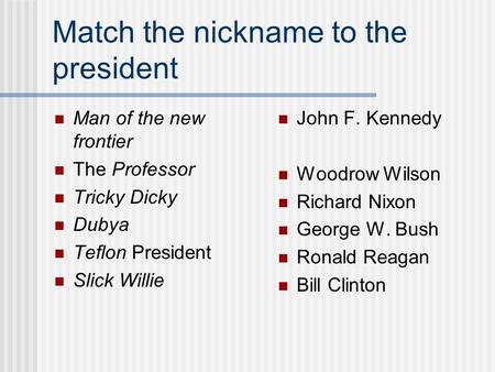 Match the nickname to the president Man of the new frontier The Professor Tricky Dicky Dubya Teflon President Slick Willie John F. Kennedy Woodrow Wilson.