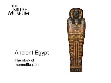 Ancient Egypt The story of mummification. Ancient Egyptian mummification developed over time. The first burials in the hot desert sands led to natural.