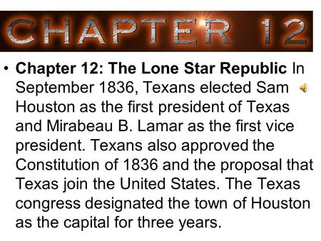 Chapter 12: The Lone Star Republic In September 1836, Texans elected Sam Houston as the first president of Texas and Mirabeau B. Lamar as the first vice.