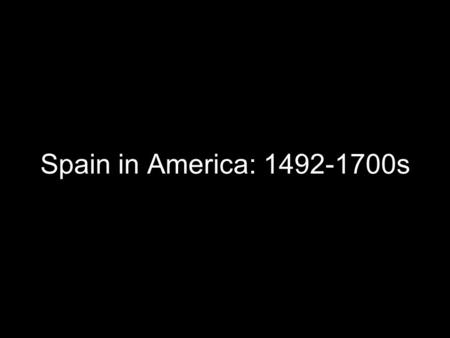 Spain in America: 1492-1700s. Big Picture Spain unified when Ferdinand (of Aragon) married Isabella (of Castille) Columbus colonized Hispañola Spanish.