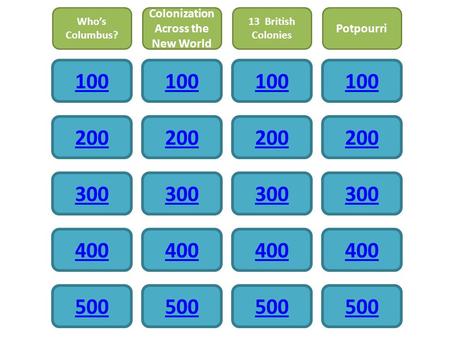 100 200 300 400 500 100 200 300 400 500 100 200 300 400 500 Who’s Columbus? Colonization Across the New World 13 British Colonies 100 200 300 400 500 Potpourri.