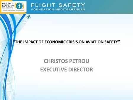 “THE IMPACT OF ECONOMIC CRISIS ON AVIATION SAFETY” CHRISTOS PETROU EXECUTIVE DIRECTOR.