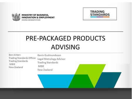 Ben Aitken Trading Standards Officer Trading Standards MBIE New Zealand Kevin Gudmundsson Legal Metrology Advisor Trading Standards MBIE New Zealand PRE-PACKAGED.