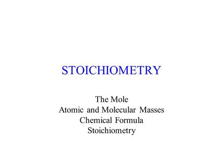 STOICHIOMETRY The Mole Atomic and Molecular Masses Chemical Formula Stoichiometry.