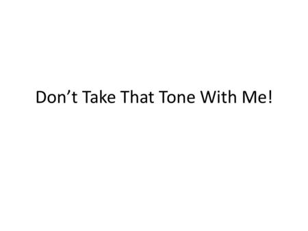 Don’t Take That Tone With Me!. Tone: a guide to the literary element.