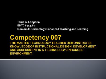 Tania G. Longoria EDTC 6343.60 Domain II- Technology Enhanced Teaching and Learning.