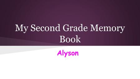 My Second Grade Memory Book Alyson. Field Day I love field day because we are outside for almost the whole day. We have fun and we wear special shirts.