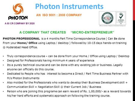 PHOTON PROFESSIONAL is a 4 months Part Time Correspondence Course ( Can Be done From your Home/ Office using Laptop / desktop ) followed by 10-15 days.