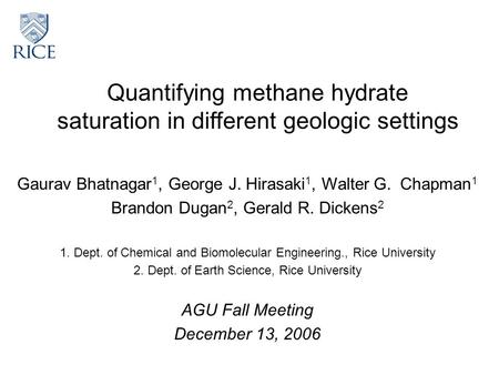 Quantifying methane hydrate saturation in different geologic settings Gaurav Bhatnagar 1, George J. Hirasaki 1, Walter G. Chapman 1 Brandon Dugan 2, Gerald.