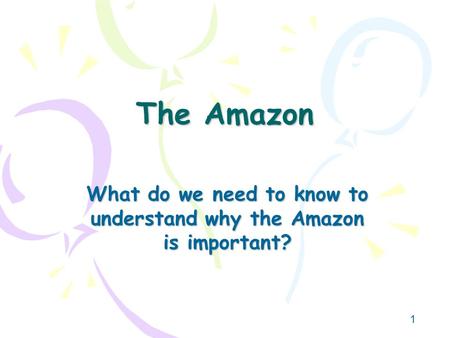 1 The Amazon What do we need to know to understand why the Amazon is important?