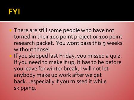  There are still some people who have not turned in their 100 point project or 100 point research packet. You wont pass this 9 weeks without those! 