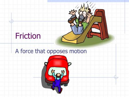 Friction A force that opposes motion. Causes Of Friction Matter is not as smooth on its surface as it appears to be; tiny irregularities get “stuck”