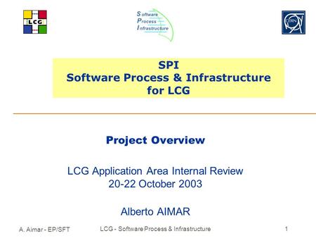 A. Aimar - EP/SFT LCG - Software Process & Infrastructure1 SPI Software Process & Infrastructure for LCG Project Overview LCG Application Area Internal.