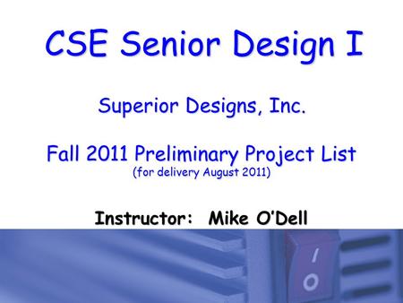 CSE Senior Design I Superior Designs, Inc. Fall 2011 Preliminary Project List (for delivery August 2011) Instructor: Mike O’Dell.