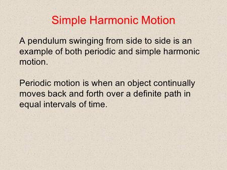 Simple Harmonic Motion A pendulum swinging from side to side is an example of both periodic and simple harmonic motion. Periodic motion is when an object.