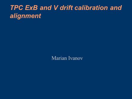 Marian Ivanov TPC ExB and V drift calibration and alignment.