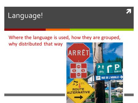  Language! Where the language is used, how they are grouped, why distributed that way.