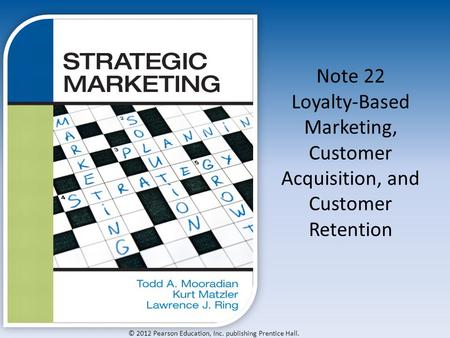 © 2012 Pearson Education, Inc. publishing Prentice Hall. Note 22 Loyalty-Based Marketing, Customer Acquisition, and Customer Retention.