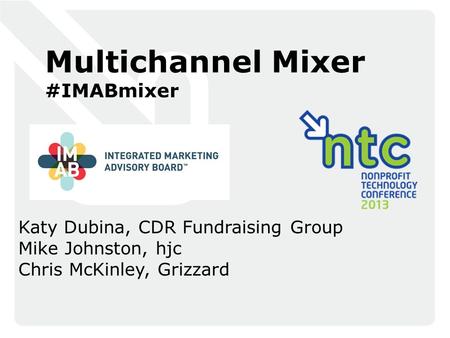 Multichannel Mixer #IMABmixer Katy Dubina, CDR Fundraising Group Mike Johnston, hjc Chris McKinley, Grizzard.